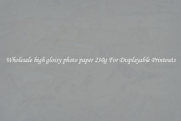 Wholesale high glossy photo paper 230g For Displayable Printouts