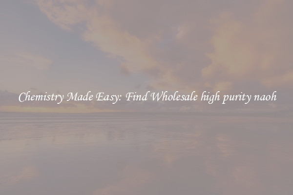 Chemistry Made Easy: Find Wholesale high purity naoh