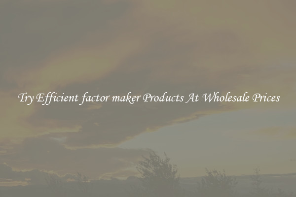 Try Efficient factor maker Products At Wholesale Prices