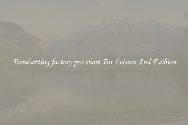 Trendsetting factory pro short For Leisure And Fashion