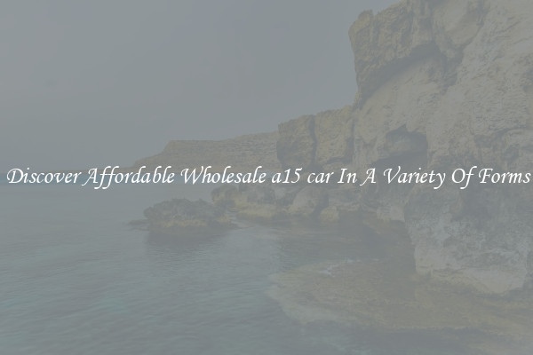 Discover Affordable Wholesale a15 car In A Variety Of Forms
