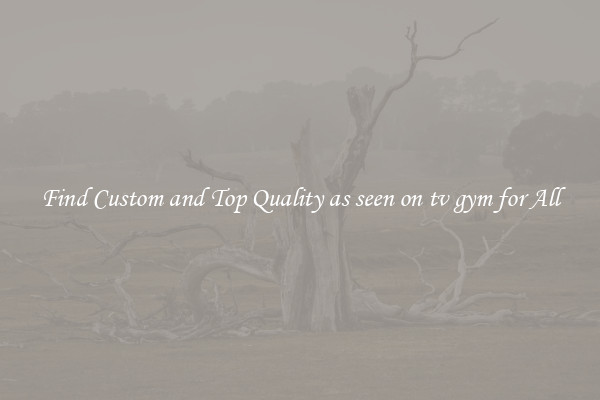 Find Custom and Top Quality as seen on tv gym for All