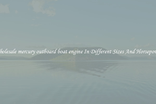 Wholesale mercury outboard boat engine In Different Sizes And Horsepower