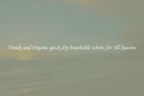 Trendy and Organic quick dry breathable tshirts for All Seasons