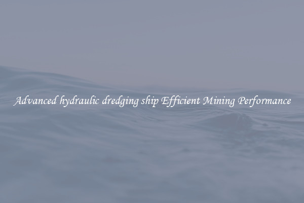 Advanced hydraulic dredging ship Efficient Mining Performance