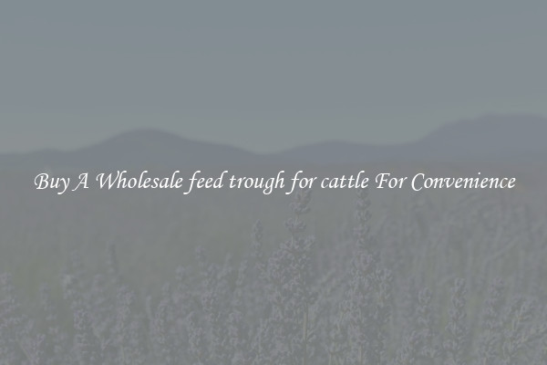 Buy A Wholesale feed trough for cattle For Convenience