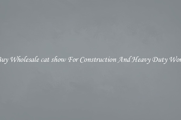 Buy Wholesale cat show For Construction And Heavy Duty Work