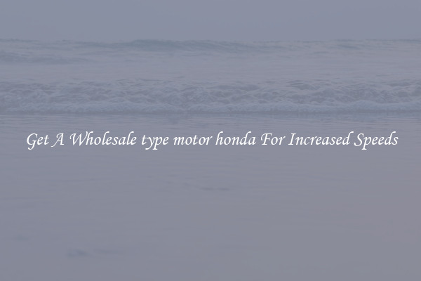 Get A Wholesale type motor honda For Increased Speeds