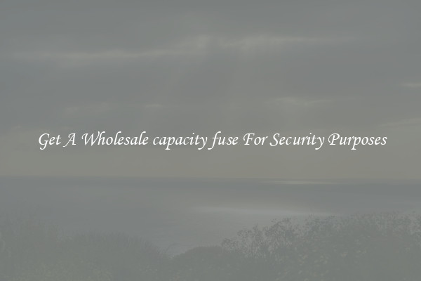 Get A Wholesale capacity fuse For Security Purposes
