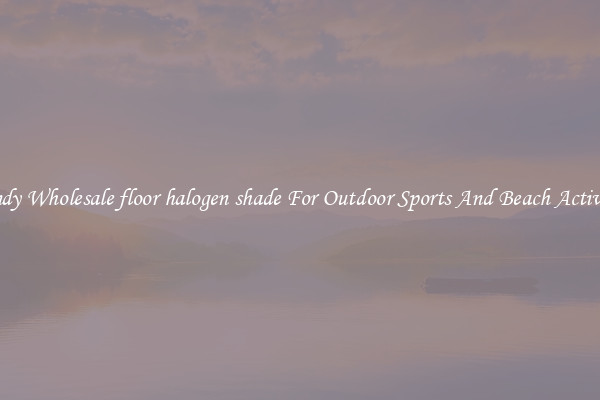 Trendy Wholesale floor halogen shade For Outdoor Sports And Beach Activities