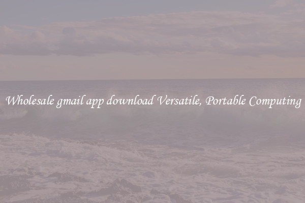 Wholesale gmail app download Versatile, Portable Computing