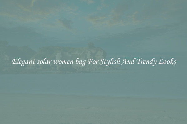 Elegant solar women bag For Stylish And Trendy Looks