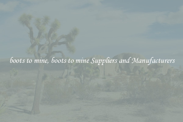 boots to mine, boots to mine Suppliers and Manufacturers
