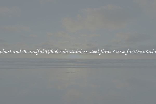 Robust and Beautiful Wholesale stainless steel flower vase for Decorations