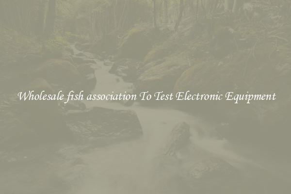 Wholesale fish association To Test Electronic Equipment