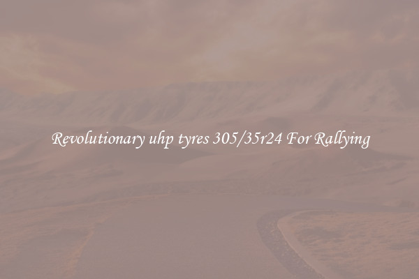 Revolutionary uhp tyres 305/35r24 For Rallying
