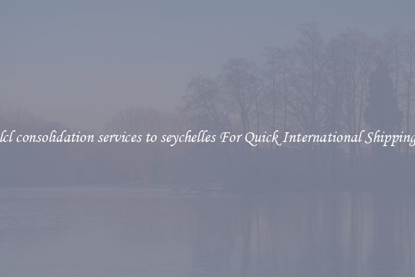 lcl consolidation services to seychelles For Quick International Shipping