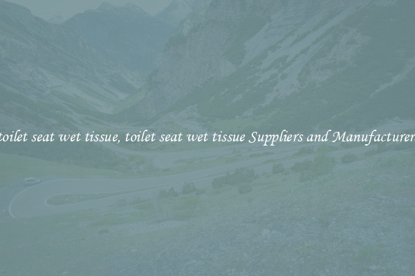 toilet seat wet tissue, toilet seat wet tissue Suppliers and Manufacturers