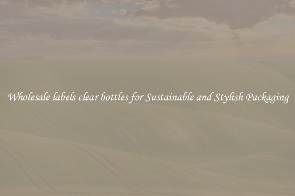 Wholesale labels clear bottles for Sustainable and Stylish Packaging