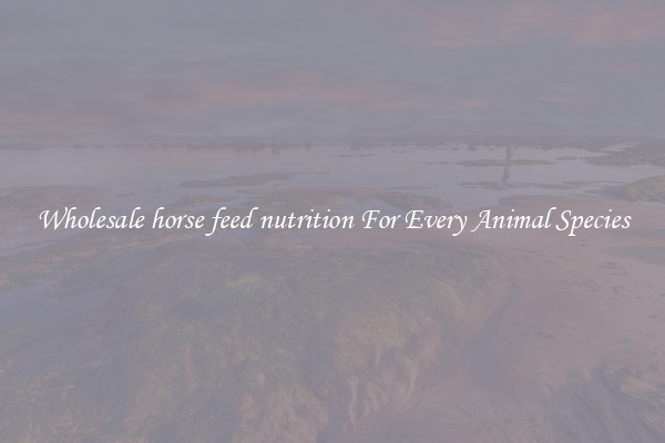 Wholesale horse feed nutrition For Every Animal Species