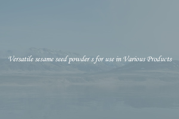 Versatile sesame seed powder s for use in Various Products