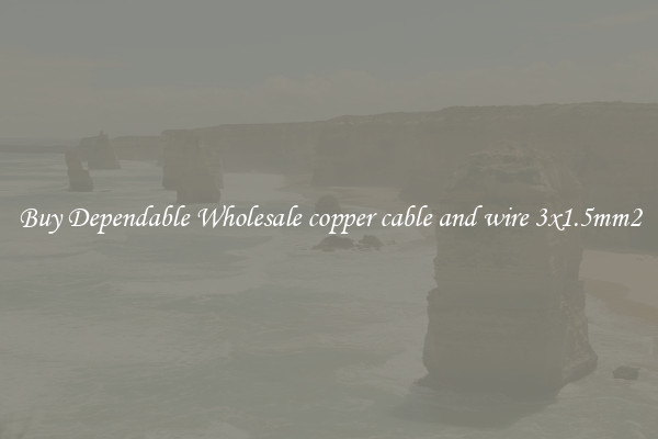 Buy Dependable Wholesale copper cable and wire 3x1.5mm2