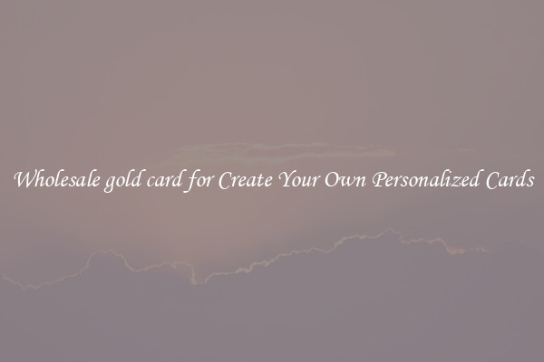 Wholesale gold card for Create Your Own Personalized Cards
