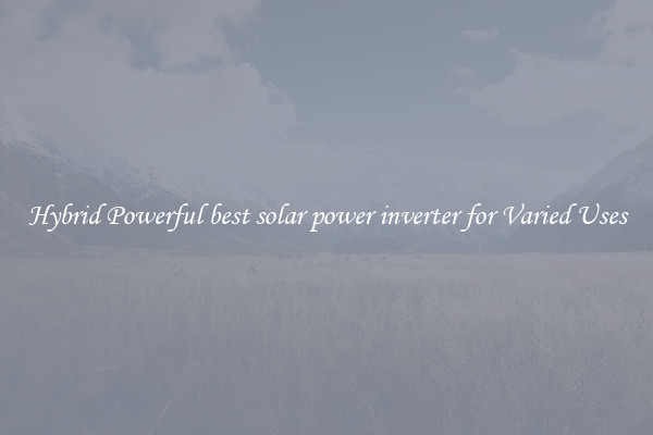 Hybrid Powerful best solar power inverter for Varied Uses