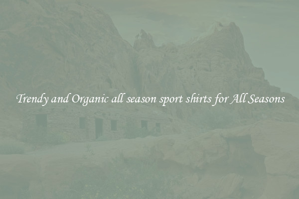 Trendy and Organic all season sport shirts for All Seasons