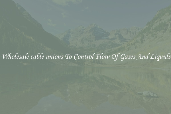 Wholesale cable unions To Control Flow Of Gases And Liquids