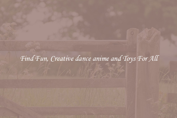 Find Fun, Creative dance anime and Toys For All