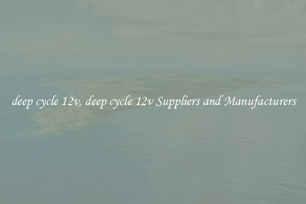 deep cycle 12v, deep cycle 12v Suppliers and Manufacturers