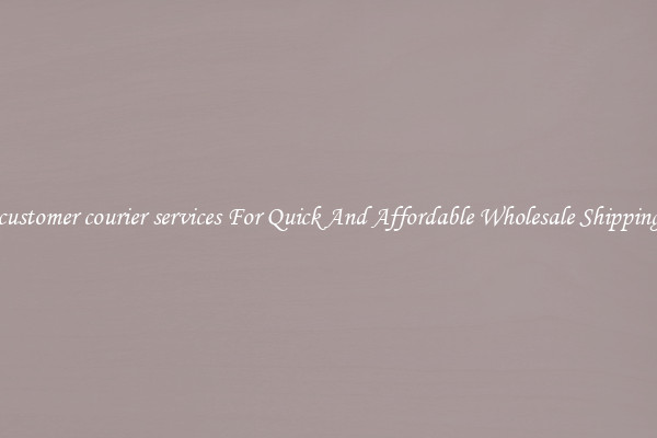customer courier services For Quick And Affordable Wholesale Shipping