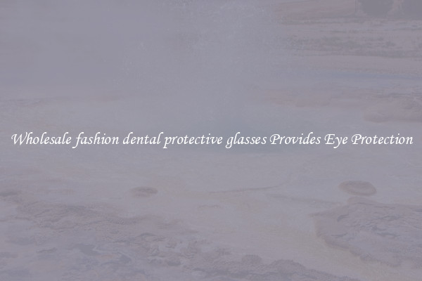Wholesale fashion dental protective glasses Provides Eye Protection
