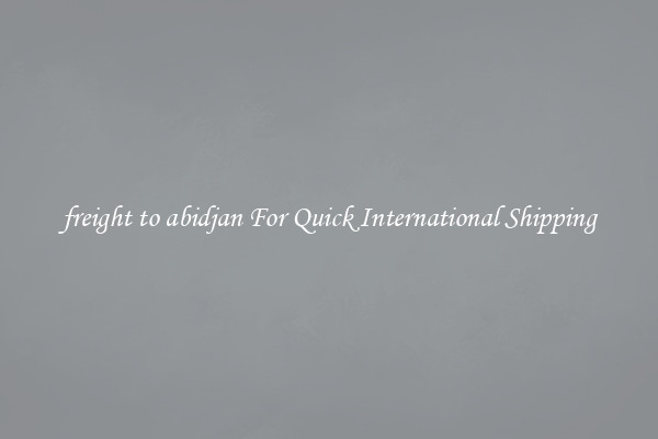 freight to abidjan For Quick International Shipping