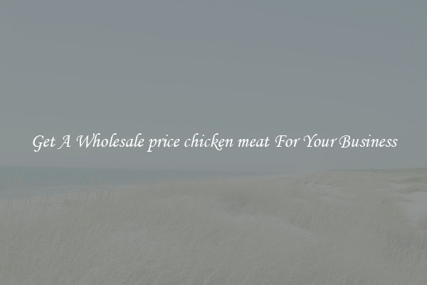 Get A Wholesale price chicken meat For Your Business