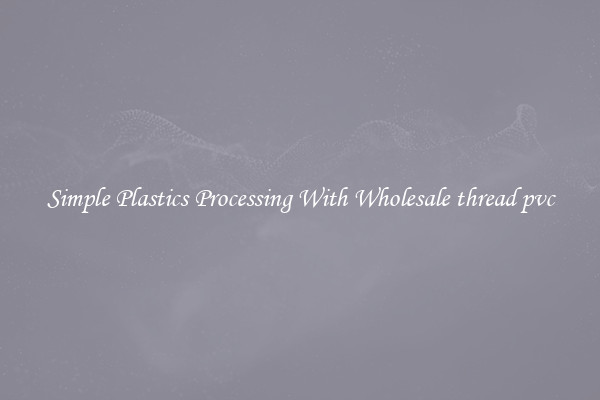 Simple Plastics Processing With Wholesale thread pvc