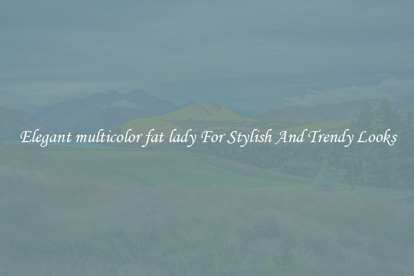 Elegant multicolor fat lady For Stylish And Trendy Looks