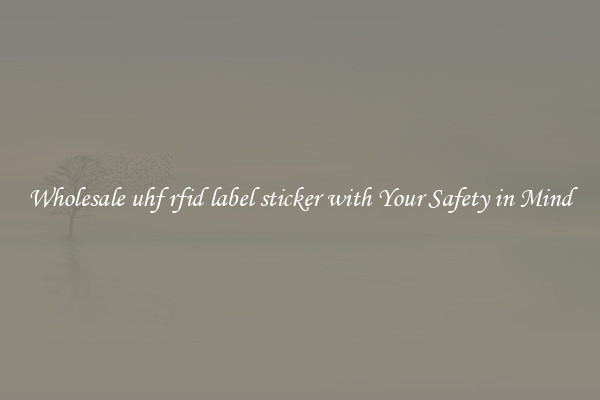 Wholesale uhf rfid label sticker with Your Safety in Mind