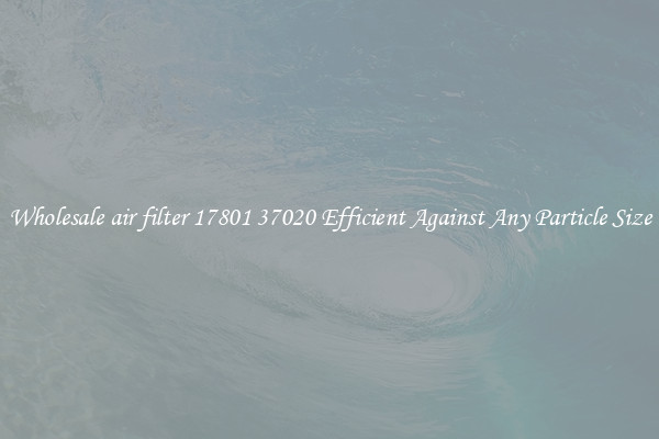 Wholesale air filter 17801 37020 Efficient Against Any Particle Size