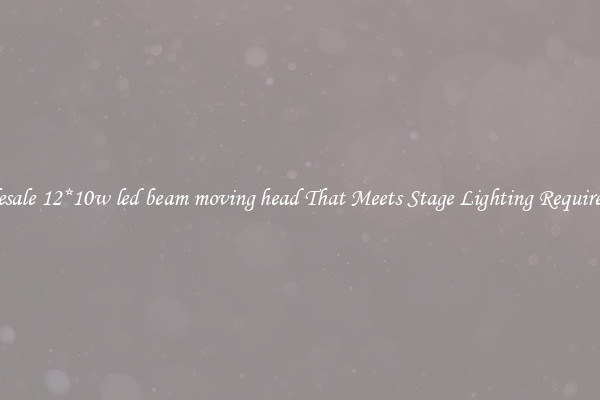 Wholesale 12*10w led beam moving head That Meets Stage Lighting Requirements