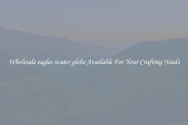 Wholesale eagles water globe Available For Your Crafting Needs