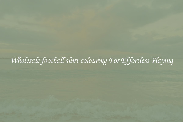 Wholesale football shirt colouring For Effortless Playing