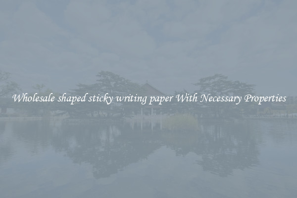 Wholesale shaped sticky writing paper With Necessary Properties