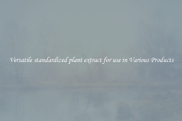 Versatile standardized plant extract for use in Various Products