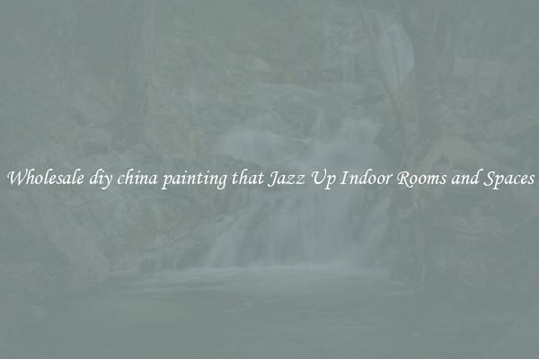 Wholesale diy china painting that Jazz Up Indoor Rooms and Spaces
