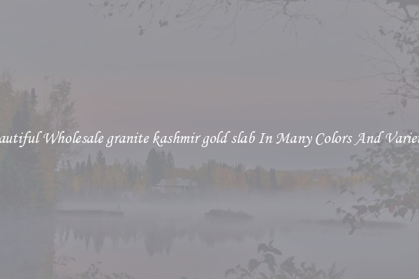 Beautiful Wholesale granite kashmir gold slab In Many Colors And Varieties