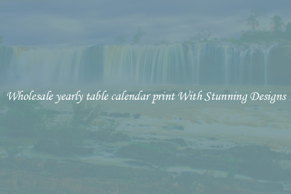 Wholesale yearly table calendar print With Stunning Designs