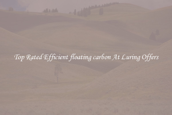 Top Rated Efficient floating carbon At Luring Offers