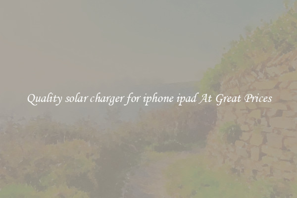 Quality solar charger for iphone ipad At Great Prices